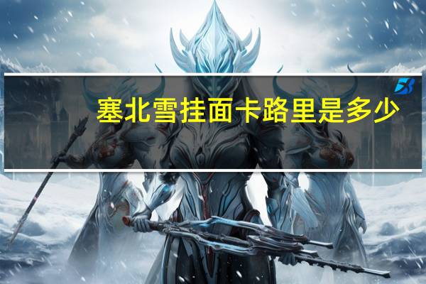 塞北雪 挂面卡路里是多少