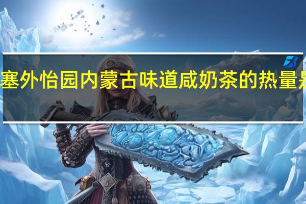 塞外怡园 内蒙古味道咸奶茶的热量是多少