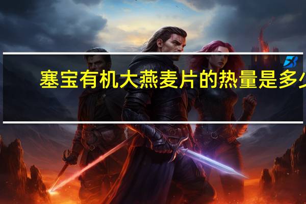 塞宝 有机大燕麦片的热量是多少