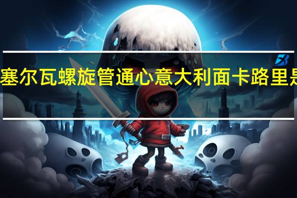 塞尔瓦 螺旋管通心意大利面卡路里是多少