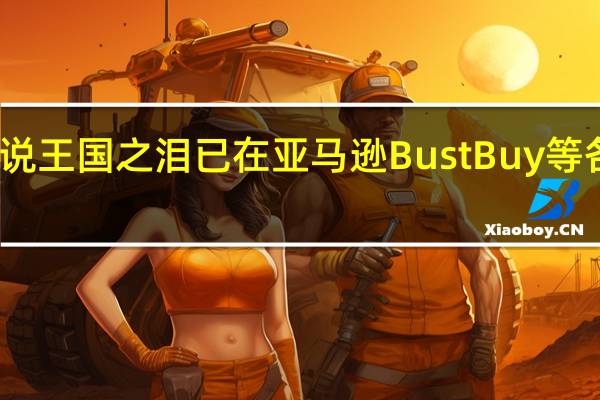 塞尔达传说王国之泪已在亚马逊 BustBuy等各大零售商上架