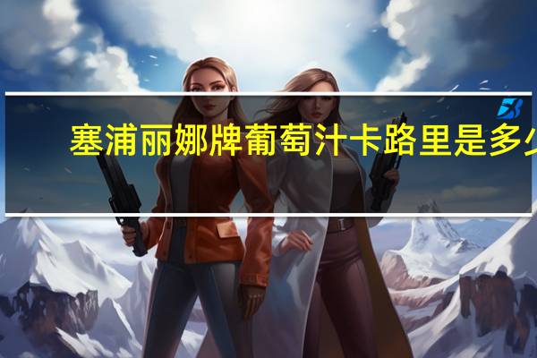 塞浦丽娜牌 葡萄汁卡路里是多少