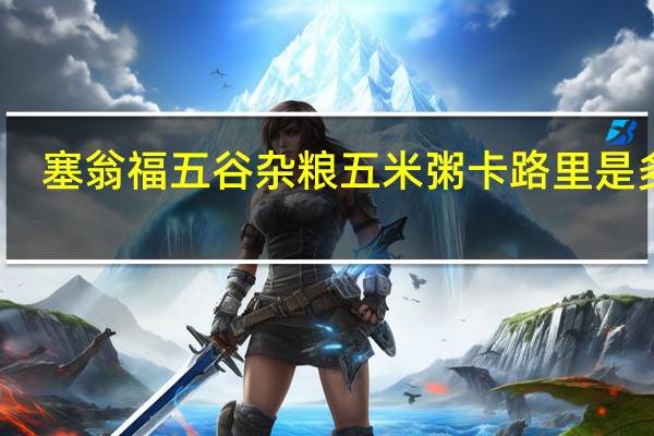 塞翁福 五谷杂粮五米粥卡路里是多少
