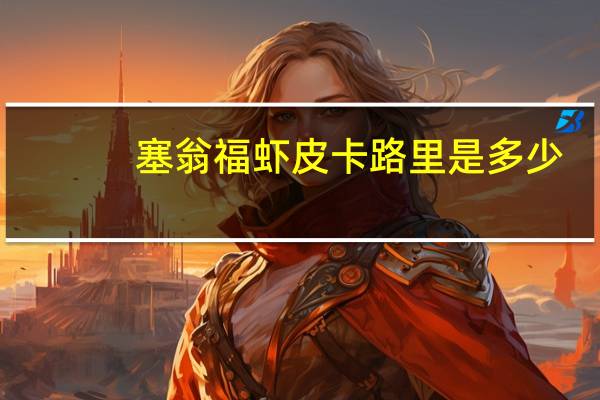 塞翁福虾皮卡路里是多少
