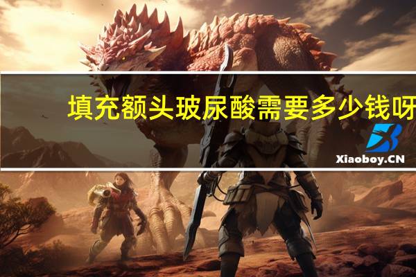 填充额头玻尿酸需要多少钱呀？玻尿酸填充额头多少钱一支