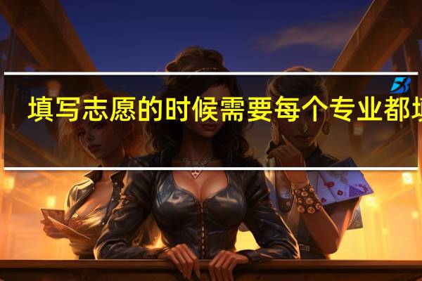 填写志愿的时候需要每个专业都填吗