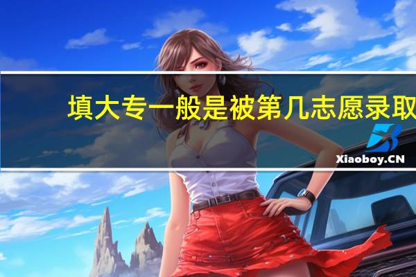 填大专一般是被第几志愿录取