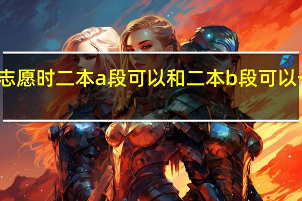 填志愿时二本a段可以和二本b段可以一起报吗