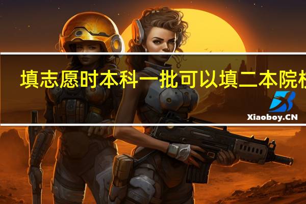 填志愿时本科一批可以填二本院校吗