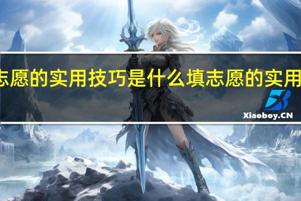 填志愿的实用技巧是什么填志愿的实用技巧介绍