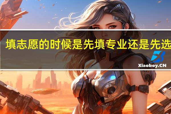 填志愿的时候是先填专业还是先选学校