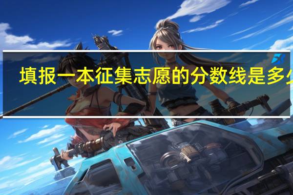 填报一本征集志愿的分数线是多少啊