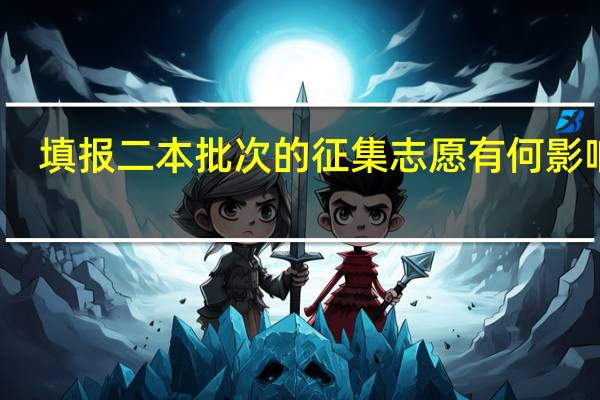 填报二本批次的征集志愿有何影响吗