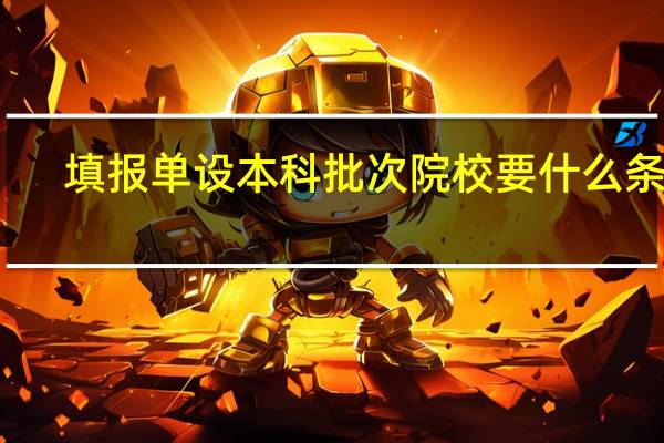 填报单设本科批次院校要什么条件