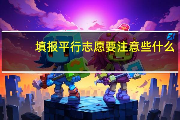 填报平行志愿要注意些什么