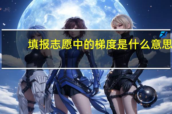填报志愿中的梯度是什么意思