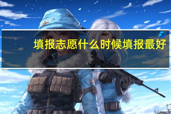 填报志愿什么时候填报最好