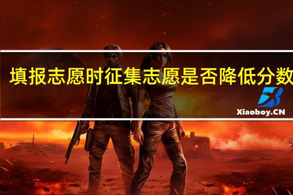 填报志愿时征集志愿是否降低分数录取