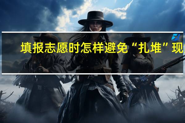 填报志愿时怎样避免“扎堆”现象