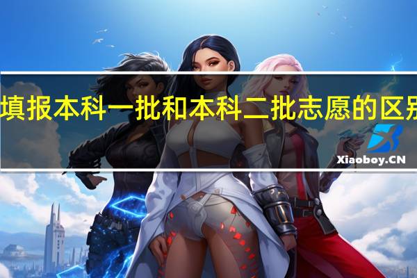 填报本科一批和本科二批志愿的区别是啥