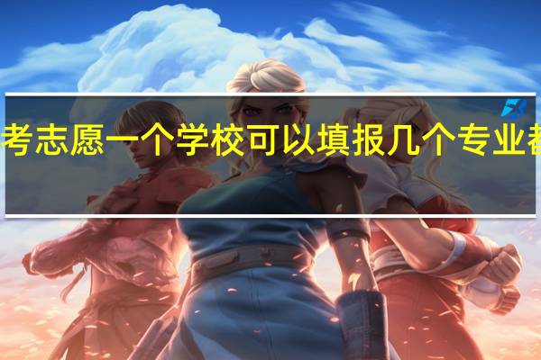 填报高考志愿一个学校可以填报几个专业都是平行的么