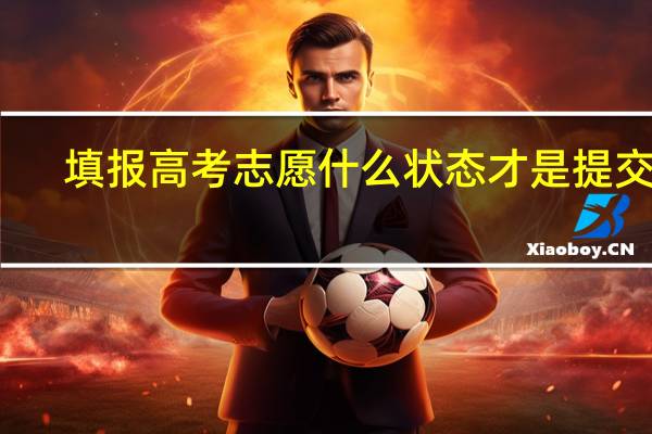 填报高考志愿什么状态才是提交了