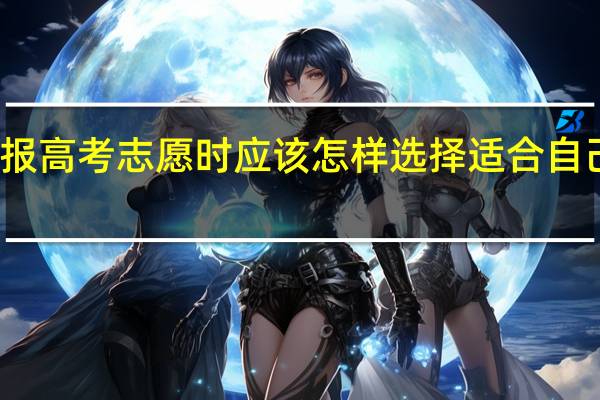 填报高考志愿时应该怎样选择适合自己的专业