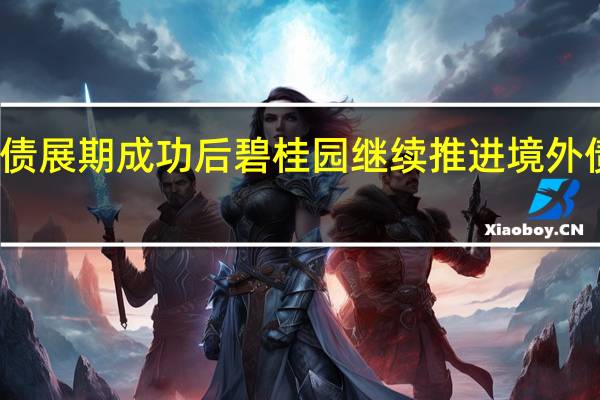 境内债展期成功后碧桂园继续推进境外债管理措施