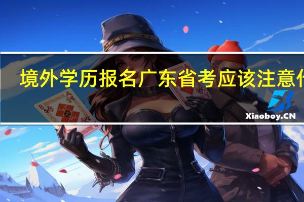 境外学历报名广东省考应该注意什么