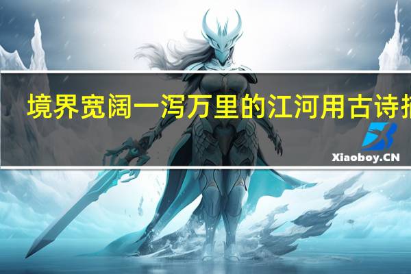 境界宽阔一泻万里的江河用古诗描写