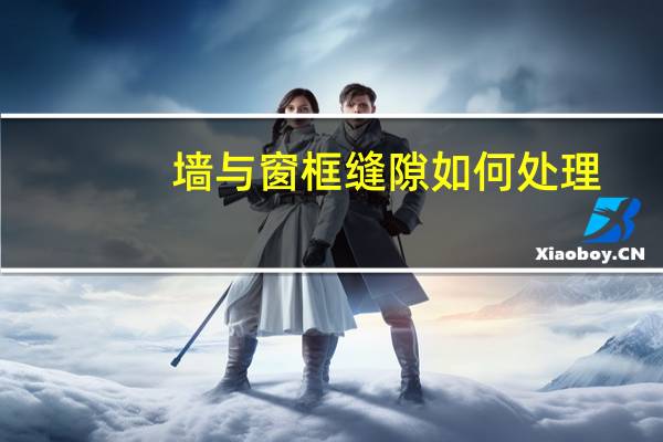墙与窗框缝隙如何处理