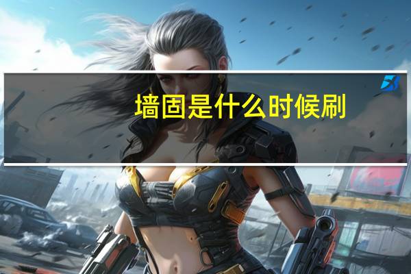 墙固是什么时候刷（墙固是什么）