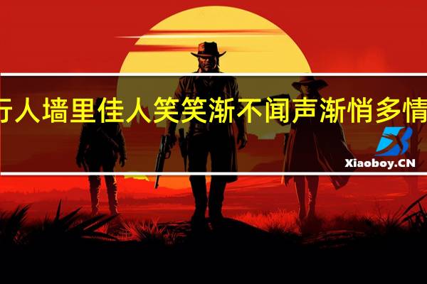墙外行人墙里佳人笑笑渐不闻声渐悄多情却被无情恼