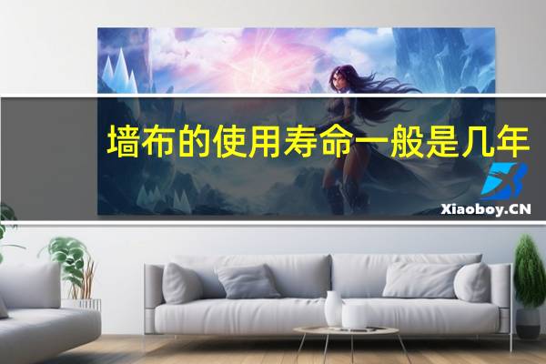 墙布的使用寿命一般是几年（墙布的使用寿命）