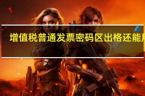 增值税普通发票密码区出格还能用吗(普通发票密码区出格可以用)