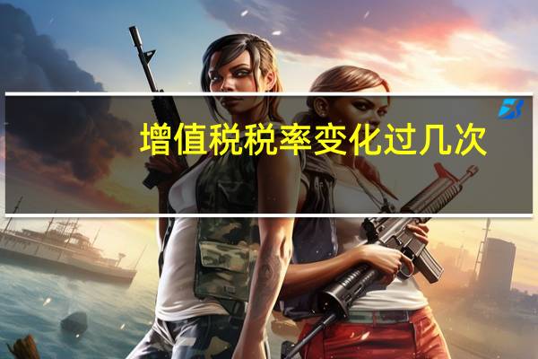 增值税税率变化过几次（增值税税率变化时间表）