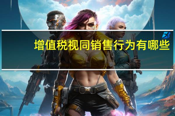 增值税视同销售行为有哪些