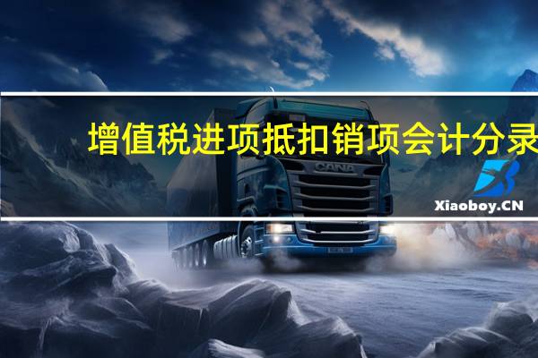 增值税进项抵扣销项会计分录(增值税抵扣如何做会计分录)