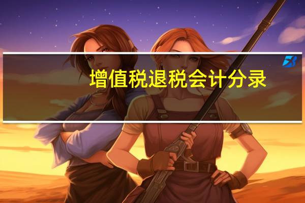 增值税退税会计分录（增值税退税）