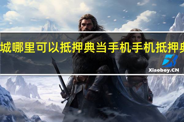 增城荔城哪里可以抵押典当手机 手机抵押典当怎么收费