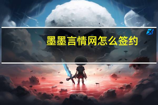 墨墨言情网怎么签约（墨墨言情网怎么签约）