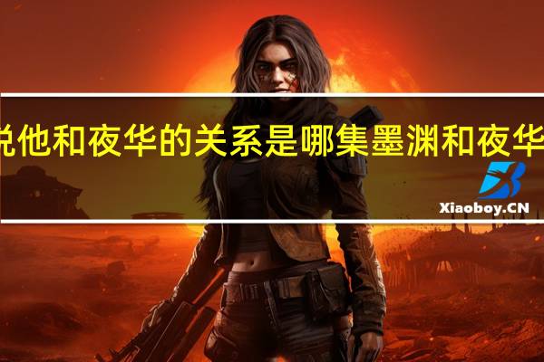 墨渊说他和夜华的关系是哪集 墨渊和夜华是什么关系