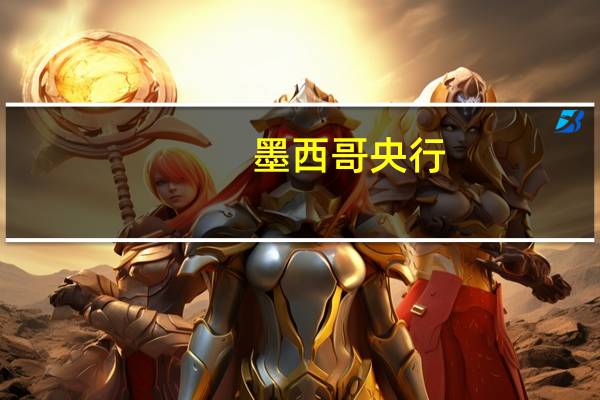 墨西哥央行：考虑到各种压力已经缓解认为通胀回落过程正在进行中；通胀仍预计在2024年第四季度收缩至3%的目标