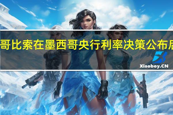 墨西哥比索在墨西哥央行利率决策公布后保持涨势