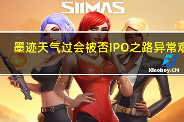 墨迹天气过会被否 IPO之路异常艰辛