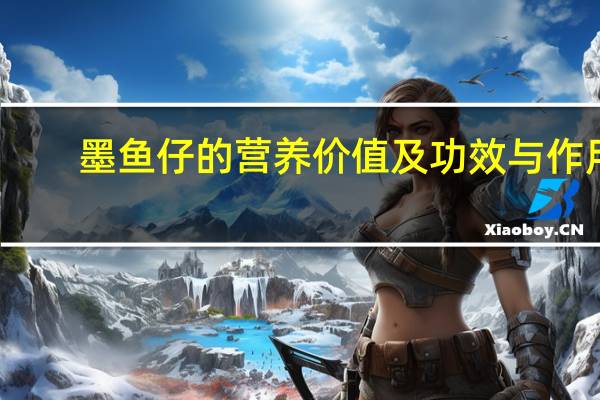 墨鱼仔的营养价值及功效与作用（墨鱼仔的营养价值）