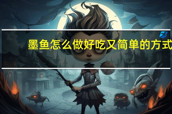 墨鱼怎么做好吃又简单的方式（墨鱼怎么做好吃）
