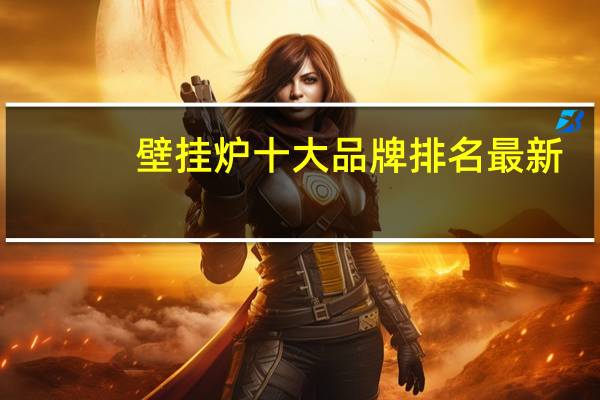 壁挂炉十大品牌排名最新（壁挂炉十大品牌排名）