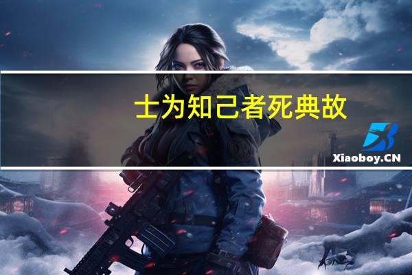 士为知己者死典故
