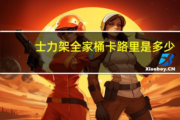 士力架 全家桶卡路里是多少